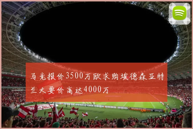 马竞报价3500万欧求购埃德森亚特兰大要价高达4000万