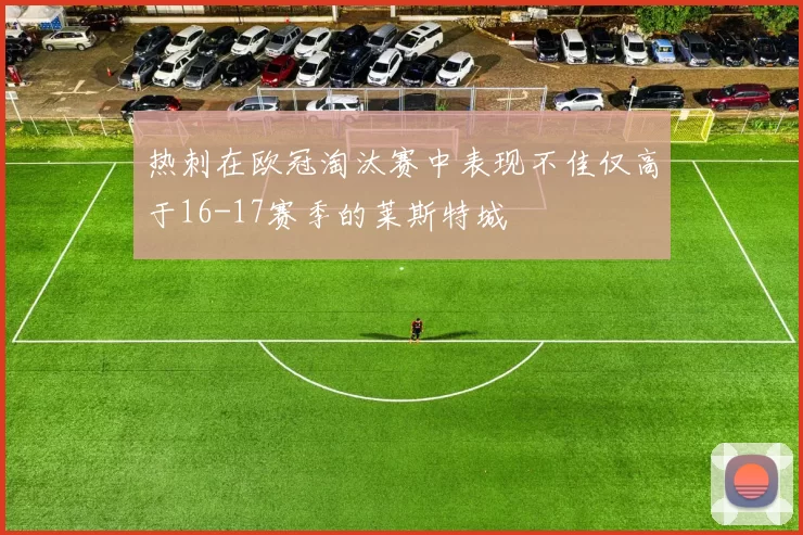 热刺在欧冠淘汰赛中表现不佳仅高于16-17赛季的莱斯特城