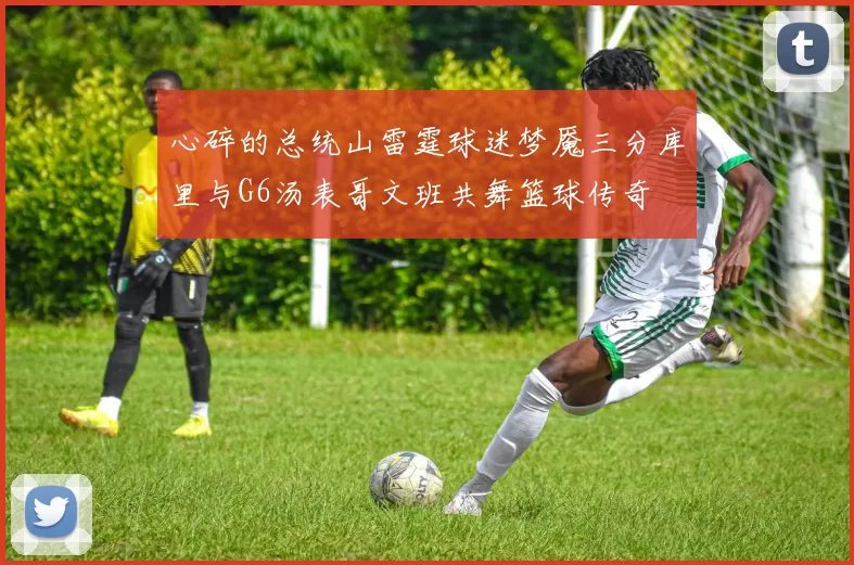 心碎的总统山雷霆球迷梦魇三分库里与G6汤表哥文班共舞篮球传奇