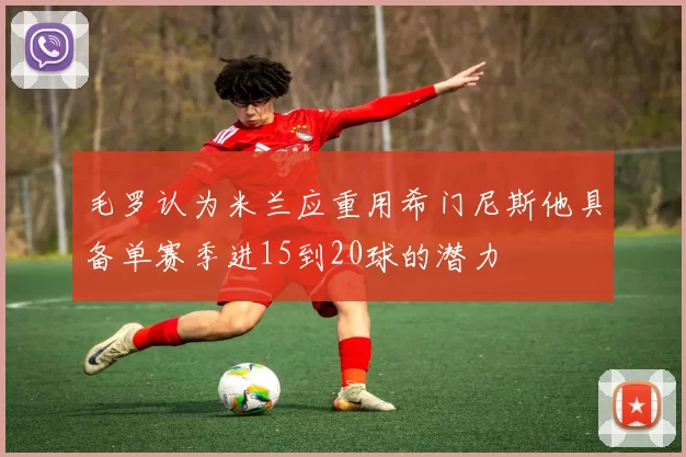 毛罗认为米兰应重用希门尼斯他具备单赛季进15到20球的潜力