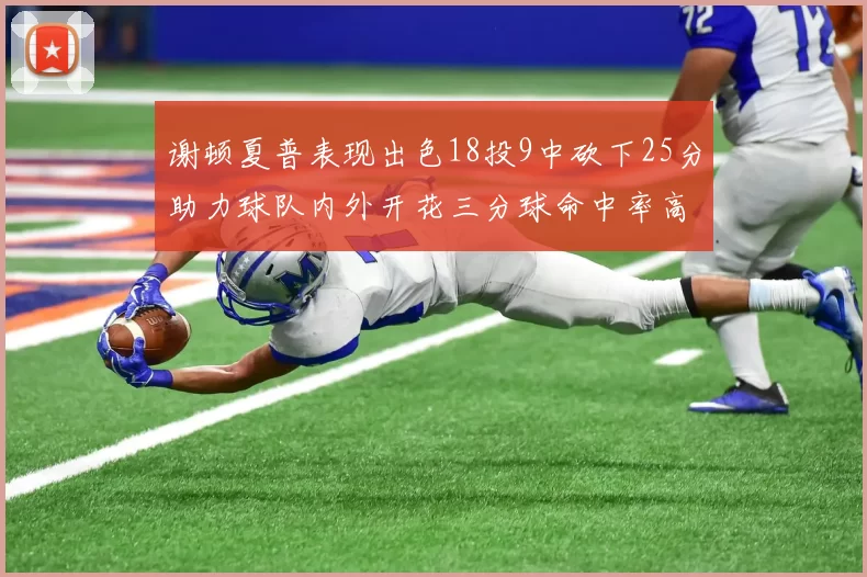 谢顿夏普表现出色18投9中砍下25分助力球队内外开花三分球命中率高达50
