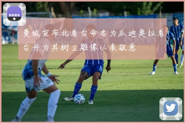 曼城宣布北看台命名为瓜迪奥拉看台并为其树立雕像以表敬意