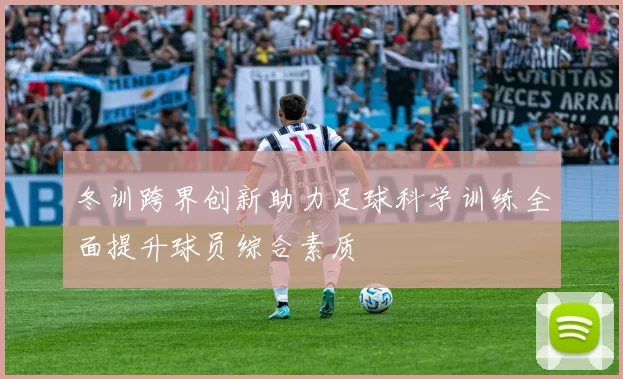 冬训跨界创新助力足球科学训练全面提升球员综合素质