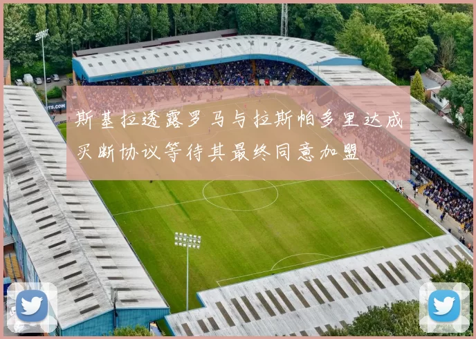 斯基拉透露罗马与拉斯帕多里达成买断协议等待其最终同意加盟
