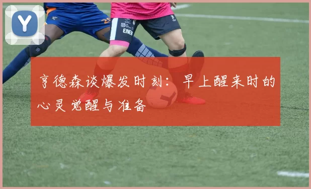 亨德森谈爆发时刻：早上醒来时的心灵觉醒与准备