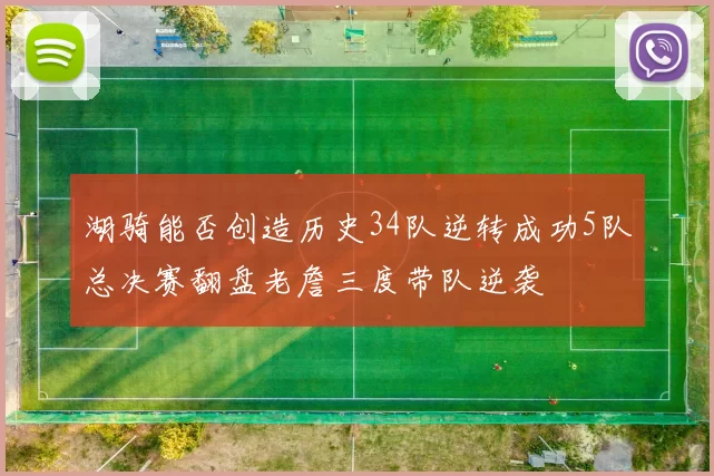 湖骑能否创造历史34队逆转成功5队总决赛翻盘老詹三度带队逆袭