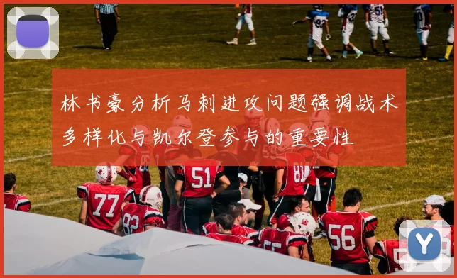 林书豪分析马刺进攻问题强调战术多样化与凯尔登参与的重要性